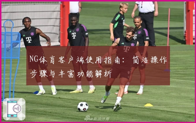 NG体育客户端使用指南：简洁操作步骤与丰富功能解析