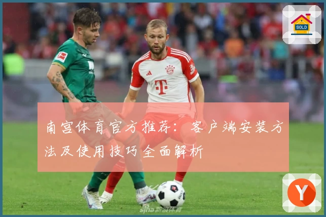 南宫体育官方推荐：客户端安装方法及使用技巧全面解析