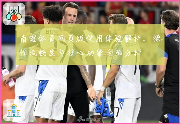 南宫体育网页版使用体验解析：操作流畅度与核心功能全面分析