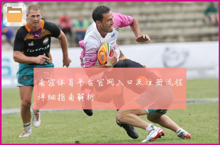南宫体育平台官网入口及注册流程详细指南解析