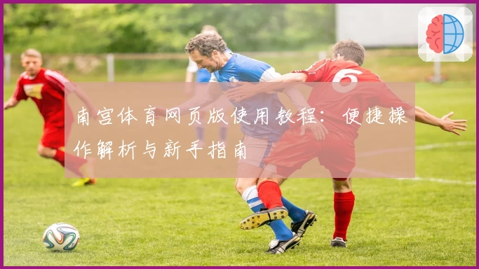 南宫体育网页版使用教程：便捷操作解析与新手指南