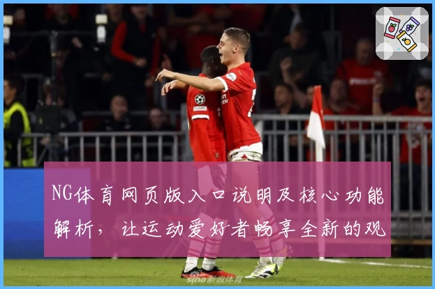 NG体育网页版入口说明及核心功能解析，让运动爱好者畅享全新的观赛体验