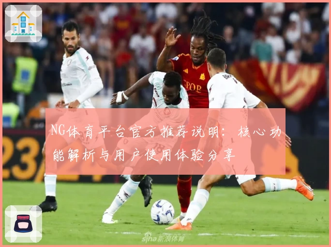 NG体育平台官方推荐说明：核心功能解析与用户使用体验分享