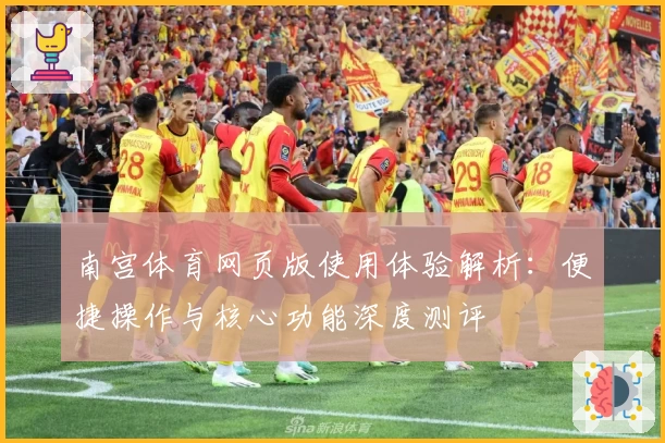 南宫体育网页版使用体验解析：便捷操作与核心功能深度测评
