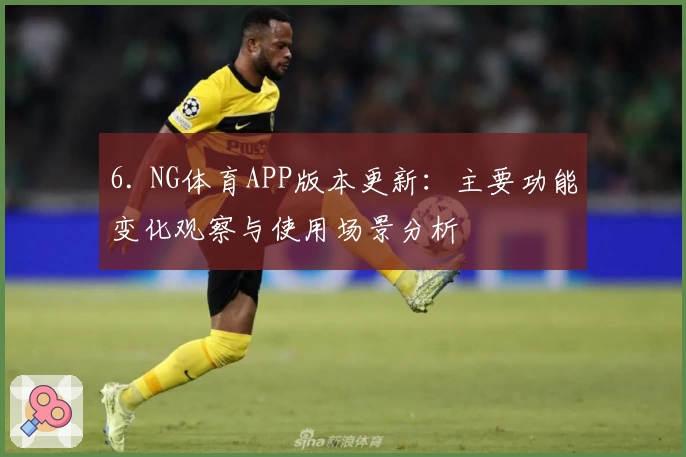 6. NG体育APP版本更新：主要功能变化观察与使用场景分析