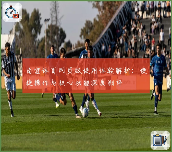 南宫体育网页版使用体验解析：便捷操作与核心功能深度测评