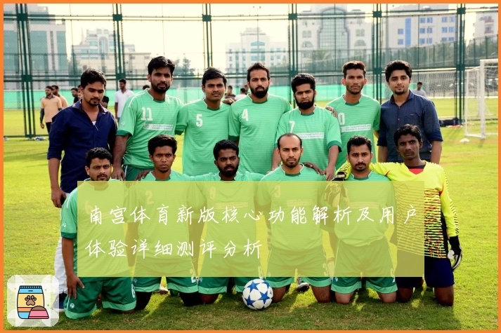 南宫体育新版核心功能解析及用户体验详细测评分析