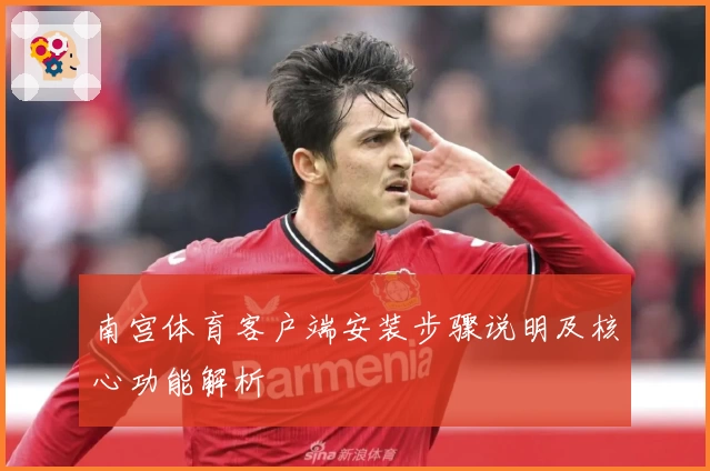 南宫体育客户端安装步骤说明及核心功能解析