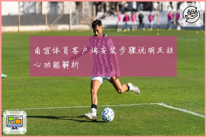 南宫体育客户端安装步骤说明及核心功能解析