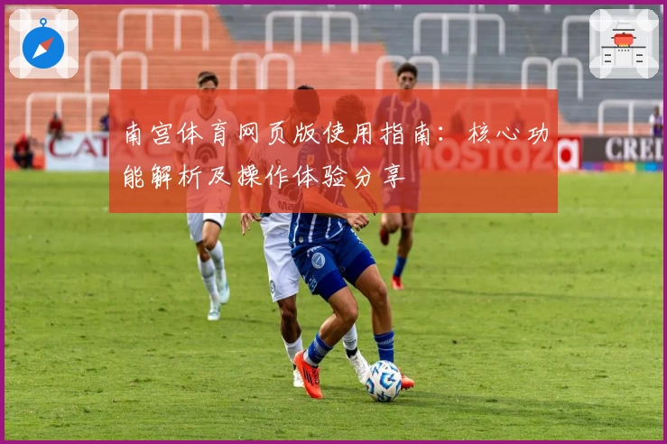 南宫体育网页版使用指南：核心功能解析及操作体验分享