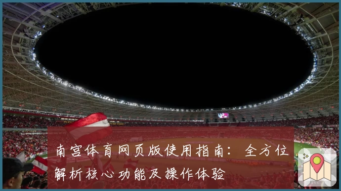 南宫体育网页版使用指南：全方位解析核心功能及操作体验