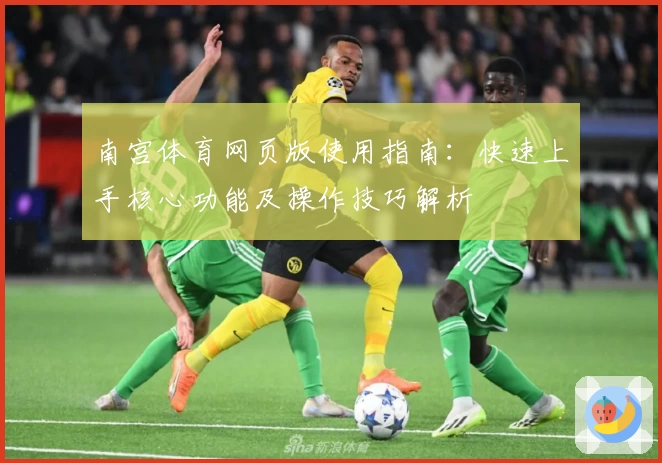 南宫体育网页版使用指南：快速上手核心功能及操作技巧解析